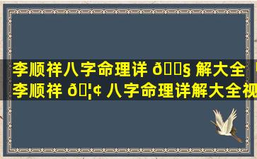 李顺祥八字命理详 🐧 解大全「李顺祥 🦢 八字命理详解大全视频」